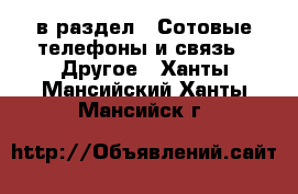  в раздел : Сотовые телефоны и связь » Другое . Ханты-Мансийский,Ханты-Мансийск г.
